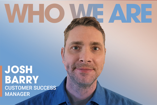 Who We Are: Josh Barry, Customer Success Manager